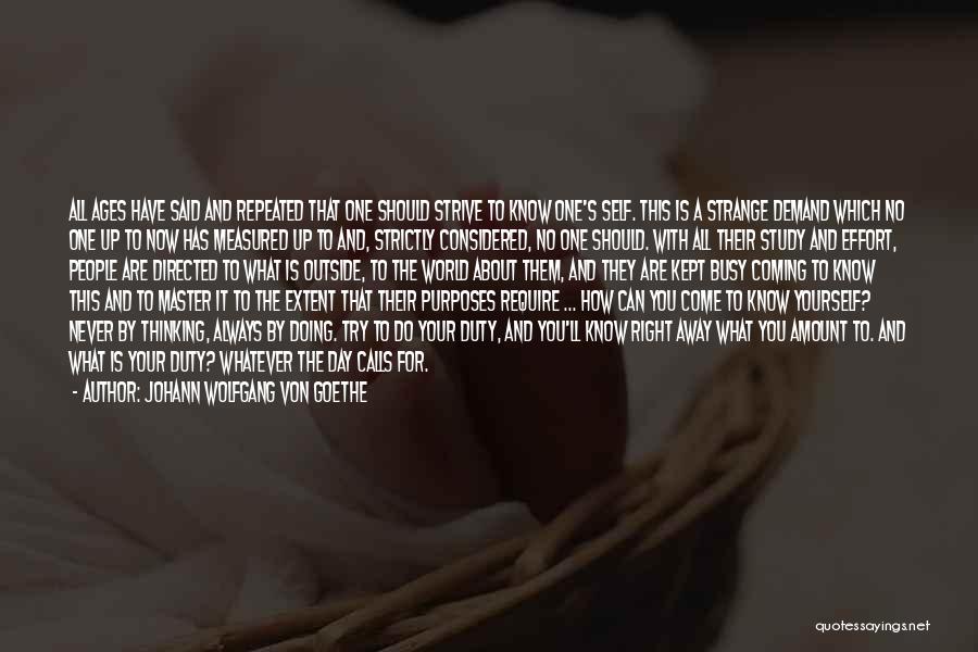 Johann Wolfgang Von Goethe Quotes: All Ages Have Said And Repeated That One Should Strive To Know One's Self. This Is A Strange Demand Which