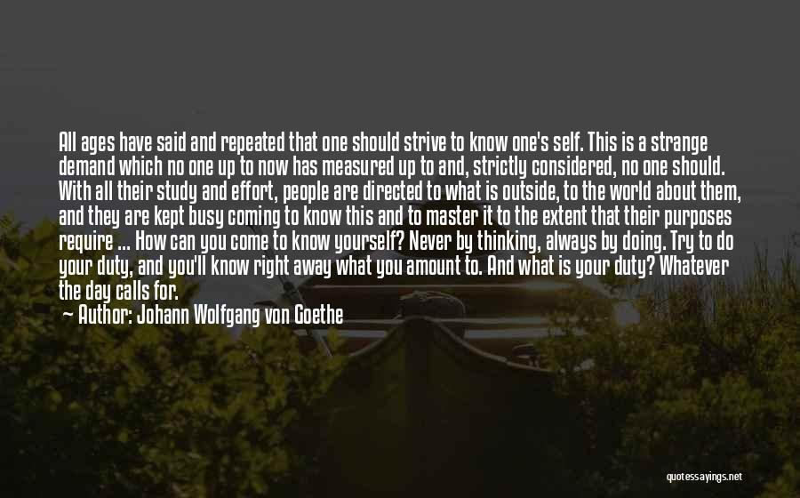 Johann Wolfgang Von Goethe Quotes: All Ages Have Said And Repeated That One Should Strive To Know One's Self. This Is A Strange Demand Which