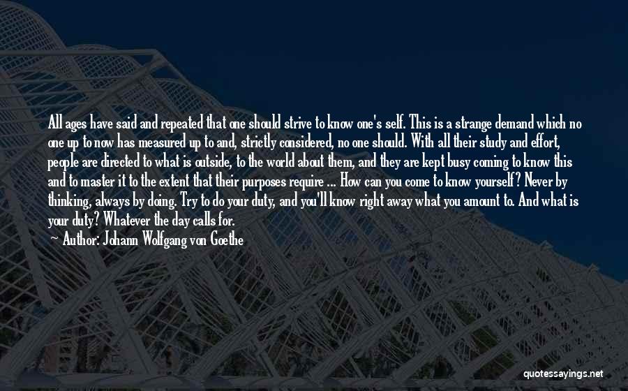 Johann Wolfgang Von Goethe Quotes: All Ages Have Said And Repeated That One Should Strive To Know One's Self. This Is A Strange Demand Which