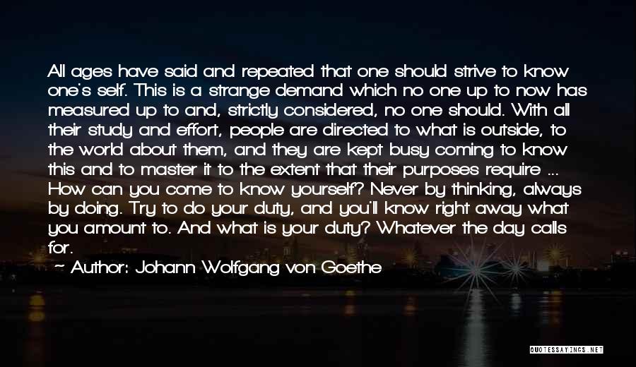 Johann Wolfgang Von Goethe Quotes: All Ages Have Said And Repeated That One Should Strive To Know One's Self. This Is A Strange Demand Which