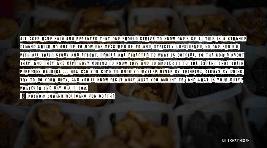 Johann Wolfgang Von Goethe Quotes: All Ages Have Said And Repeated That One Should Strive To Know One's Self. This Is A Strange Demand Which