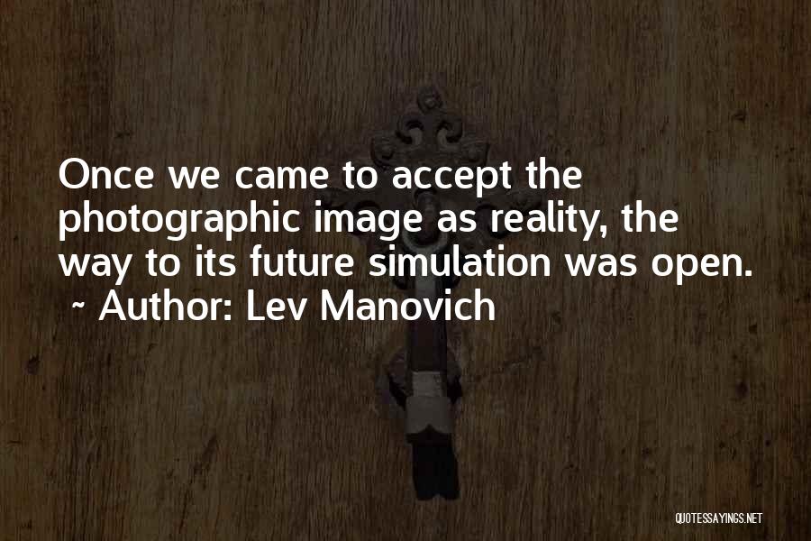 Lev Manovich Quotes: Once We Came To Accept The Photographic Image As Reality, The Way To Its Future Simulation Was Open.
