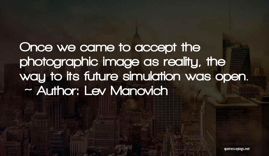 Lev Manovich Quotes: Once We Came To Accept The Photographic Image As Reality, The Way To Its Future Simulation Was Open.