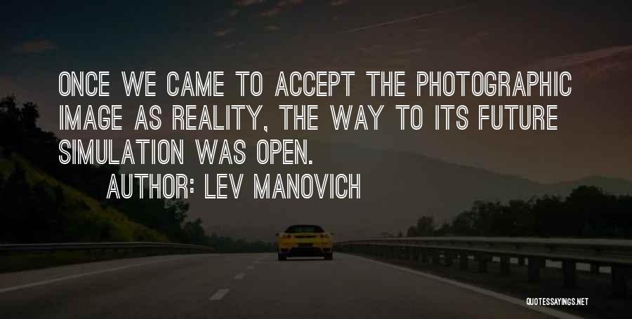 Lev Manovich Quotes: Once We Came To Accept The Photographic Image As Reality, The Way To Its Future Simulation Was Open.