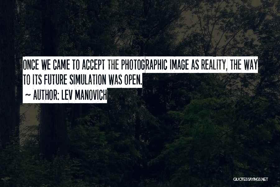 Lev Manovich Quotes: Once We Came To Accept The Photographic Image As Reality, The Way To Its Future Simulation Was Open.