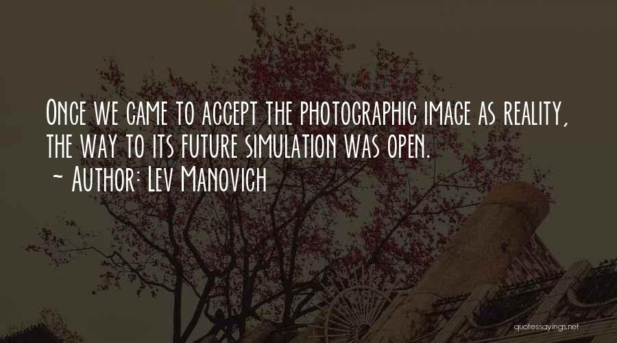 Lev Manovich Quotes: Once We Came To Accept The Photographic Image As Reality, The Way To Its Future Simulation Was Open.