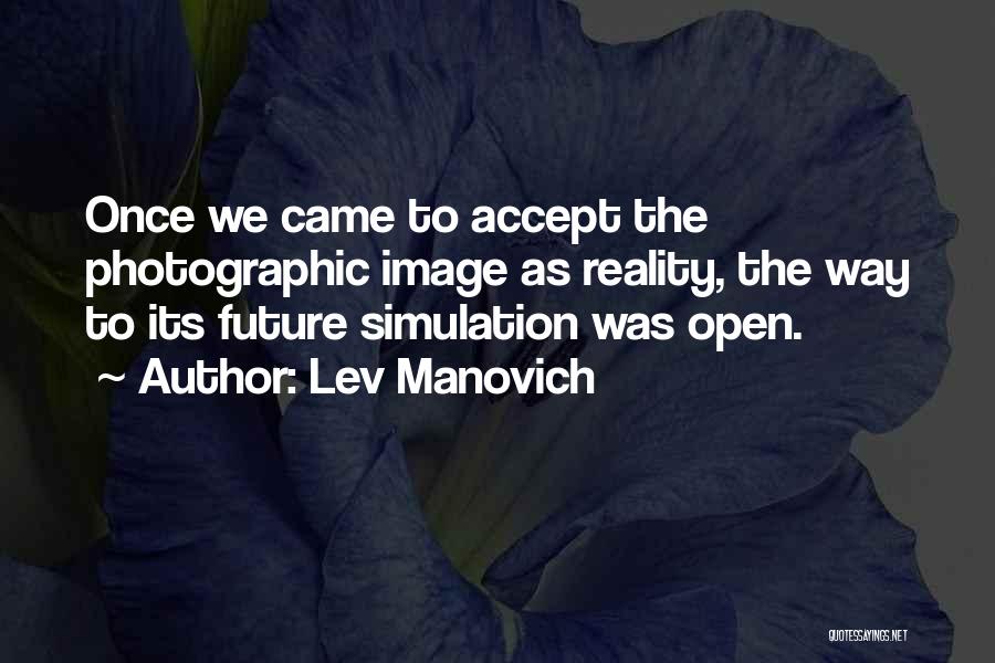 Lev Manovich Quotes: Once We Came To Accept The Photographic Image As Reality, The Way To Its Future Simulation Was Open.