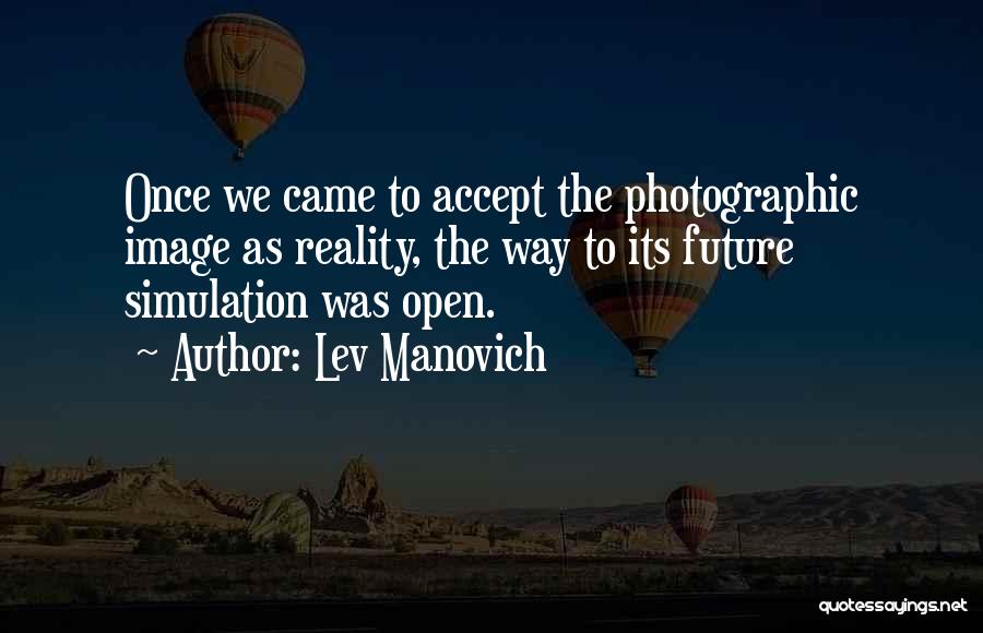 Lev Manovich Quotes: Once We Came To Accept The Photographic Image As Reality, The Way To Its Future Simulation Was Open.