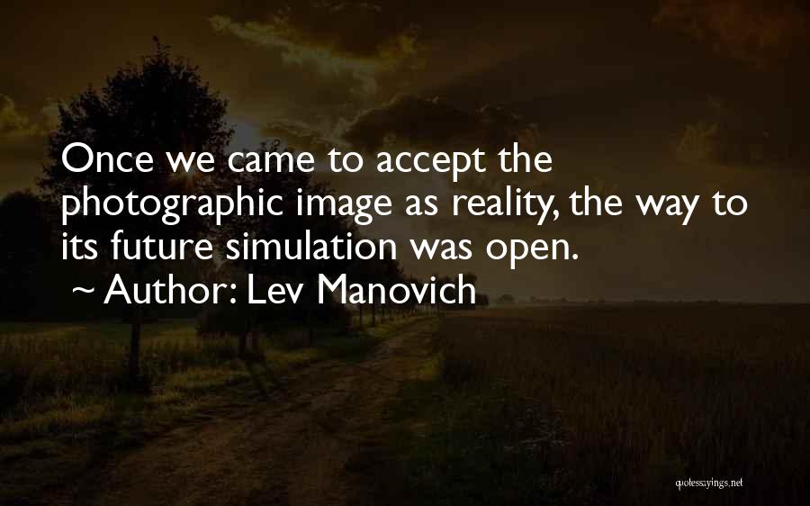 Lev Manovich Quotes: Once We Came To Accept The Photographic Image As Reality, The Way To Its Future Simulation Was Open.