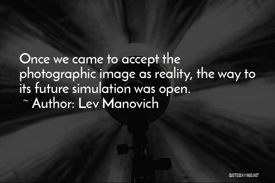 Lev Manovich Quotes: Once We Came To Accept The Photographic Image As Reality, The Way To Its Future Simulation Was Open.