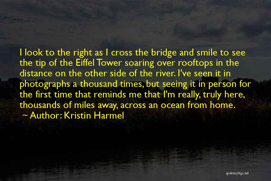 Kristin Harmel Quotes: I Look To The Right As I Cross The Bridge And Smile To See The Tip Of The Eiffel Tower