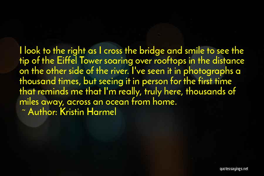 Kristin Harmel Quotes: I Look To The Right As I Cross The Bridge And Smile To See The Tip Of The Eiffel Tower