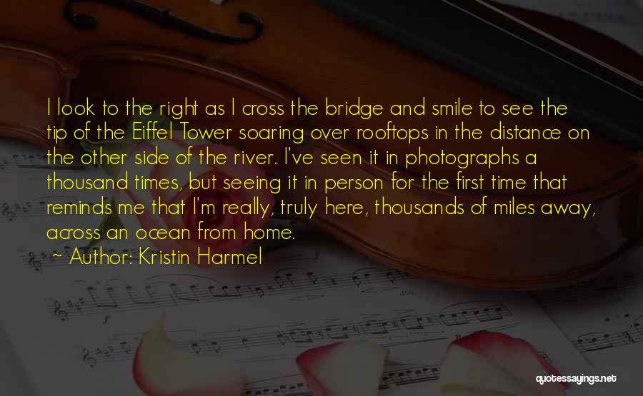 Kristin Harmel Quotes: I Look To The Right As I Cross The Bridge And Smile To See The Tip Of The Eiffel Tower