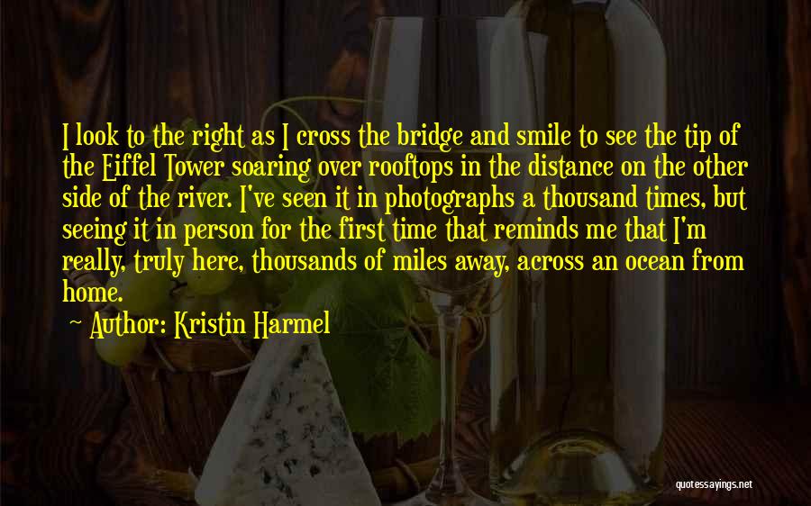 Kristin Harmel Quotes: I Look To The Right As I Cross The Bridge And Smile To See The Tip Of The Eiffel Tower