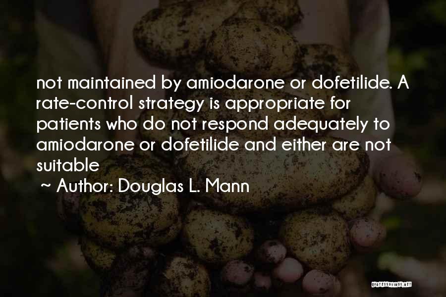 Douglas L. Mann Quotes: Not Maintained By Amiodarone Or Dofetilide. A Rate-control Strategy Is Appropriate For Patients Who Do Not Respond Adequately To Amiodarone