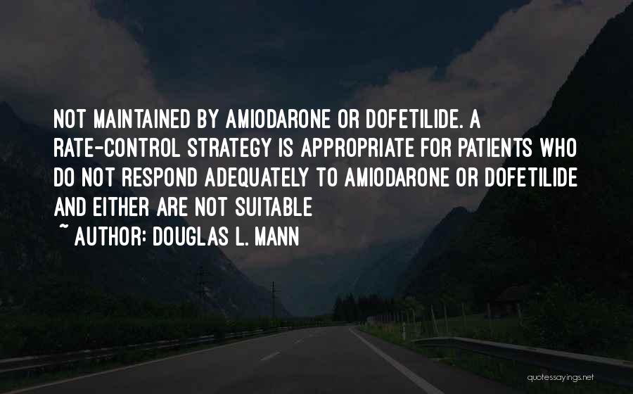 Douglas L. Mann Quotes: Not Maintained By Amiodarone Or Dofetilide. A Rate-control Strategy Is Appropriate For Patients Who Do Not Respond Adequately To Amiodarone