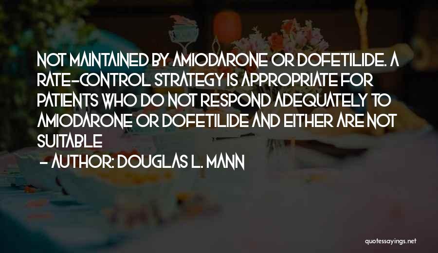 Douglas L. Mann Quotes: Not Maintained By Amiodarone Or Dofetilide. A Rate-control Strategy Is Appropriate For Patients Who Do Not Respond Adequately To Amiodarone