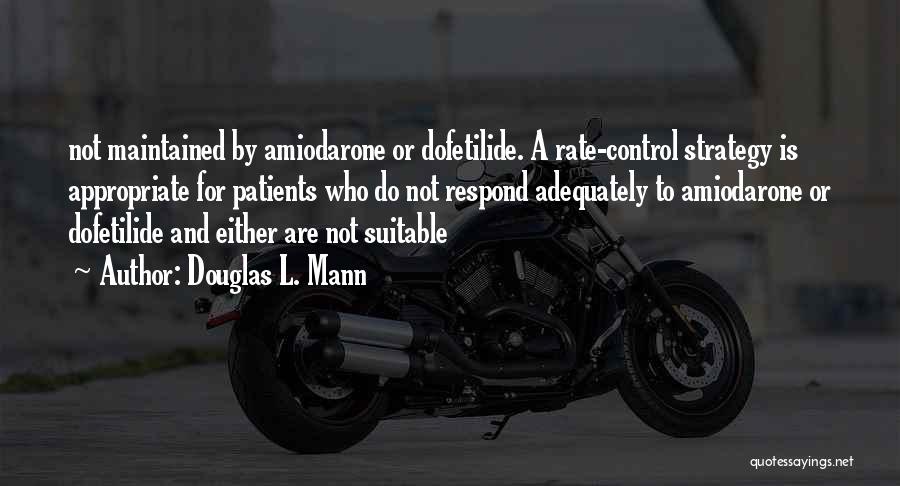 Douglas L. Mann Quotes: Not Maintained By Amiodarone Or Dofetilide. A Rate-control Strategy Is Appropriate For Patients Who Do Not Respond Adequately To Amiodarone