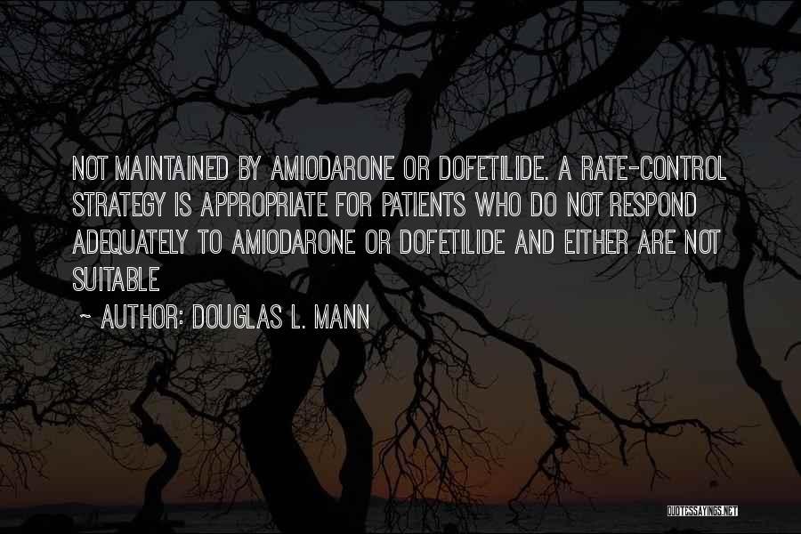 Douglas L. Mann Quotes: Not Maintained By Amiodarone Or Dofetilide. A Rate-control Strategy Is Appropriate For Patients Who Do Not Respond Adequately To Amiodarone