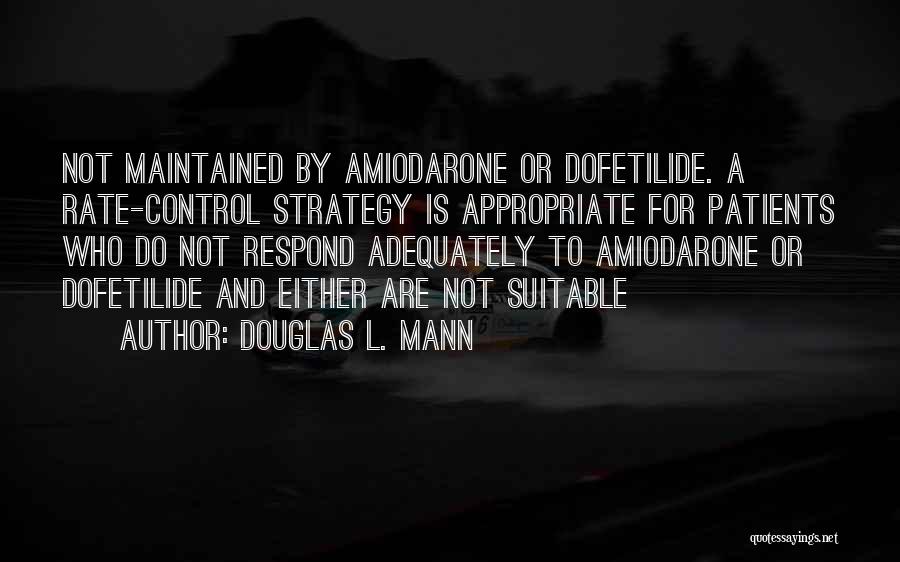 Douglas L. Mann Quotes: Not Maintained By Amiodarone Or Dofetilide. A Rate-control Strategy Is Appropriate For Patients Who Do Not Respond Adequately To Amiodarone