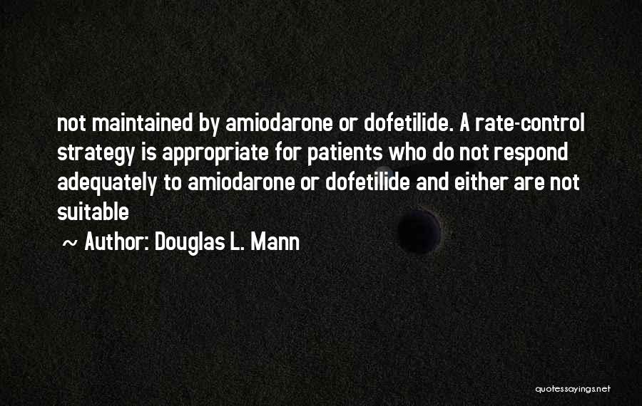 Douglas L. Mann Quotes: Not Maintained By Amiodarone Or Dofetilide. A Rate-control Strategy Is Appropriate For Patients Who Do Not Respond Adequately To Amiodarone