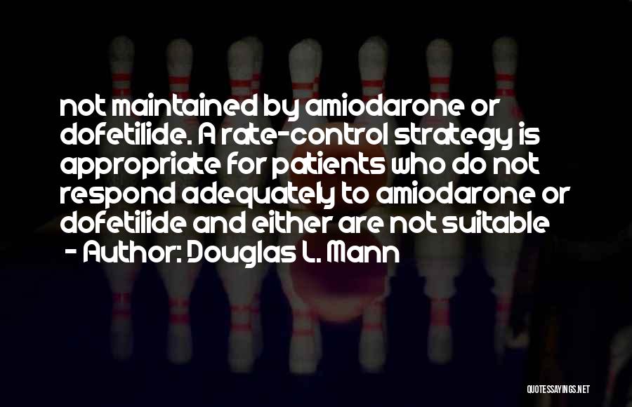 Douglas L. Mann Quotes: Not Maintained By Amiodarone Or Dofetilide. A Rate-control Strategy Is Appropriate For Patients Who Do Not Respond Adequately To Amiodarone