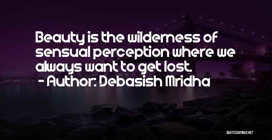 Debasish Mridha Quotes: Beauty Is The Wilderness Of Sensual Perception Where We Always Want To Get Lost.