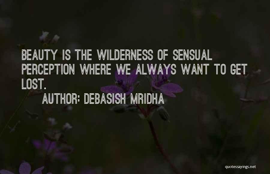 Debasish Mridha Quotes: Beauty Is The Wilderness Of Sensual Perception Where We Always Want To Get Lost.