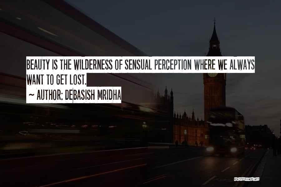 Debasish Mridha Quotes: Beauty Is The Wilderness Of Sensual Perception Where We Always Want To Get Lost.