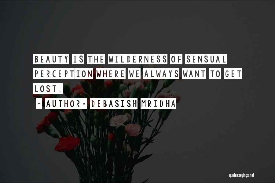 Debasish Mridha Quotes: Beauty Is The Wilderness Of Sensual Perception Where We Always Want To Get Lost.
