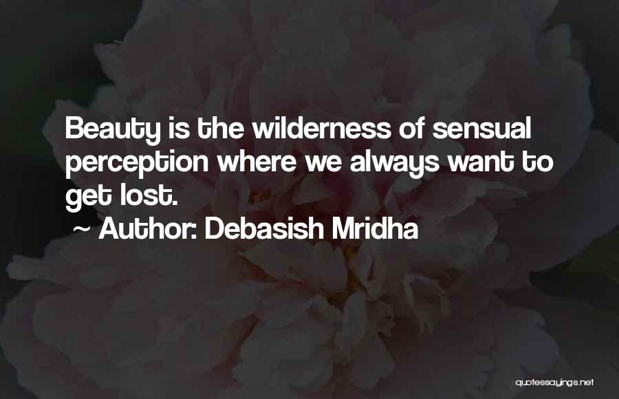 Debasish Mridha Quotes: Beauty Is The Wilderness Of Sensual Perception Where We Always Want To Get Lost.