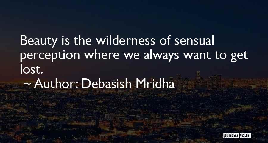 Debasish Mridha Quotes: Beauty Is The Wilderness Of Sensual Perception Where We Always Want To Get Lost.