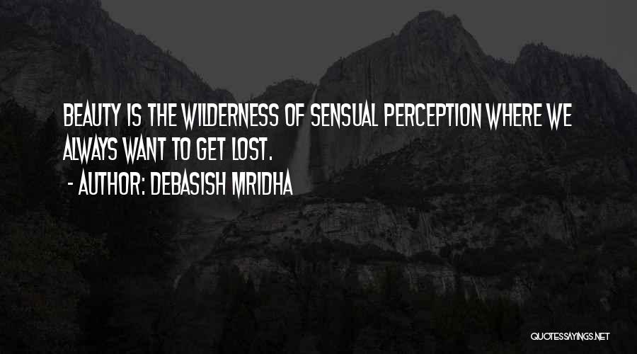 Debasish Mridha Quotes: Beauty Is The Wilderness Of Sensual Perception Where We Always Want To Get Lost.