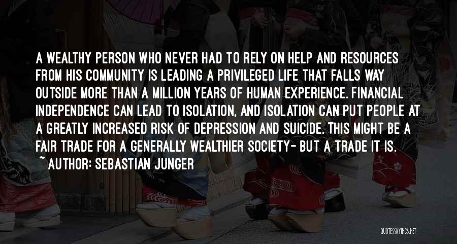 Sebastian Junger Quotes: A Wealthy Person Who Never Had To Rely On Help And Resources From His Community Is Leading A Privileged Life