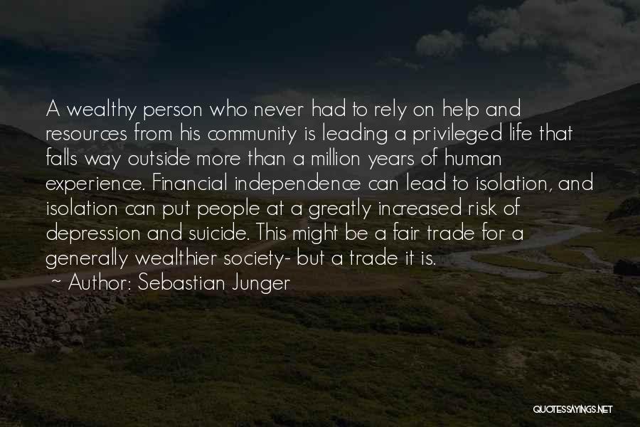 Sebastian Junger Quotes: A Wealthy Person Who Never Had To Rely On Help And Resources From His Community Is Leading A Privileged Life