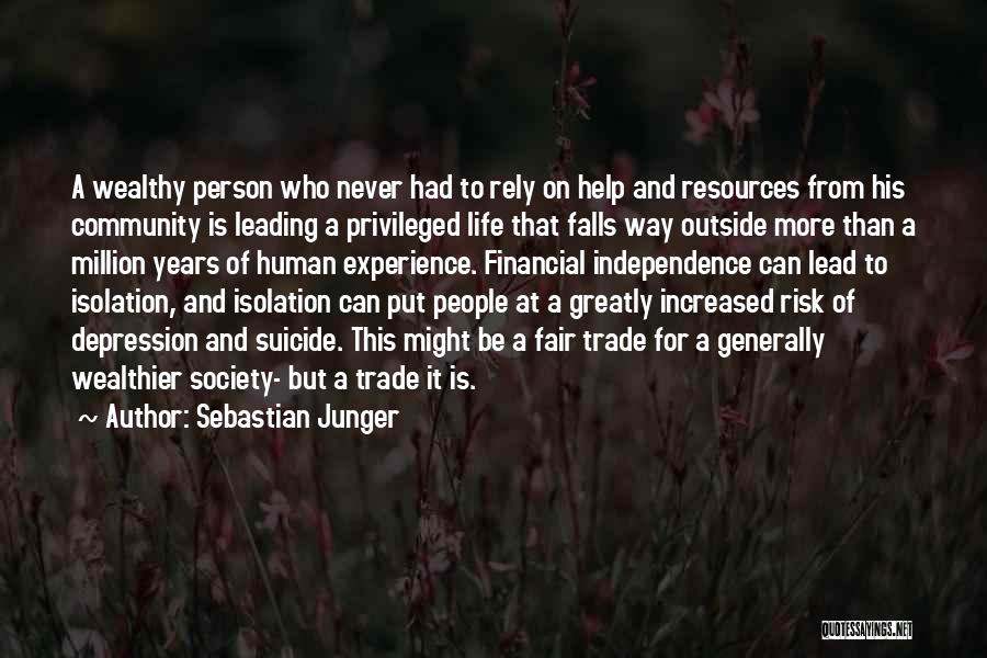 Sebastian Junger Quotes: A Wealthy Person Who Never Had To Rely On Help And Resources From His Community Is Leading A Privileged Life