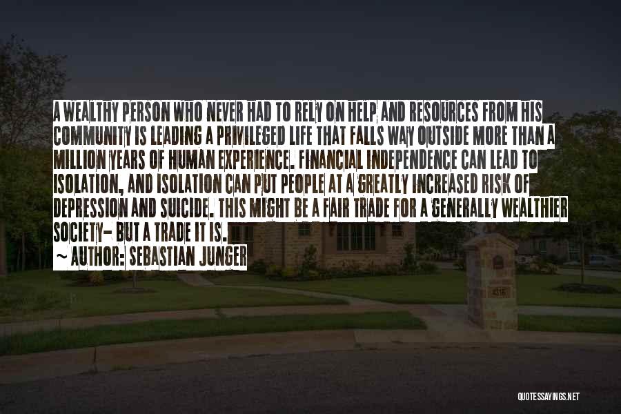 Sebastian Junger Quotes: A Wealthy Person Who Never Had To Rely On Help And Resources From His Community Is Leading A Privileged Life