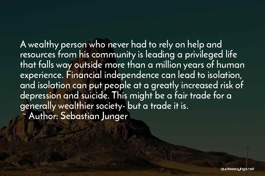 Sebastian Junger Quotes: A Wealthy Person Who Never Had To Rely On Help And Resources From His Community Is Leading A Privileged Life