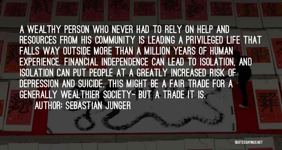 Sebastian Junger Quotes: A Wealthy Person Who Never Had To Rely On Help And Resources From His Community Is Leading A Privileged Life