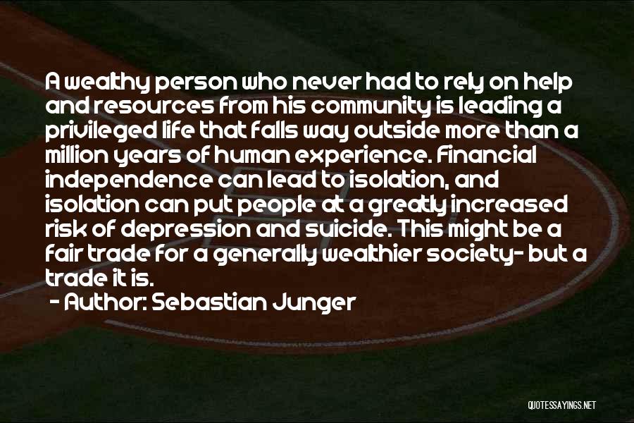 Sebastian Junger Quotes: A Wealthy Person Who Never Had To Rely On Help And Resources From His Community Is Leading A Privileged Life