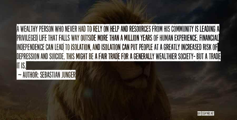 Sebastian Junger Quotes: A Wealthy Person Who Never Had To Rely On Help And Resources From His Community Is Leading A Privileged Life