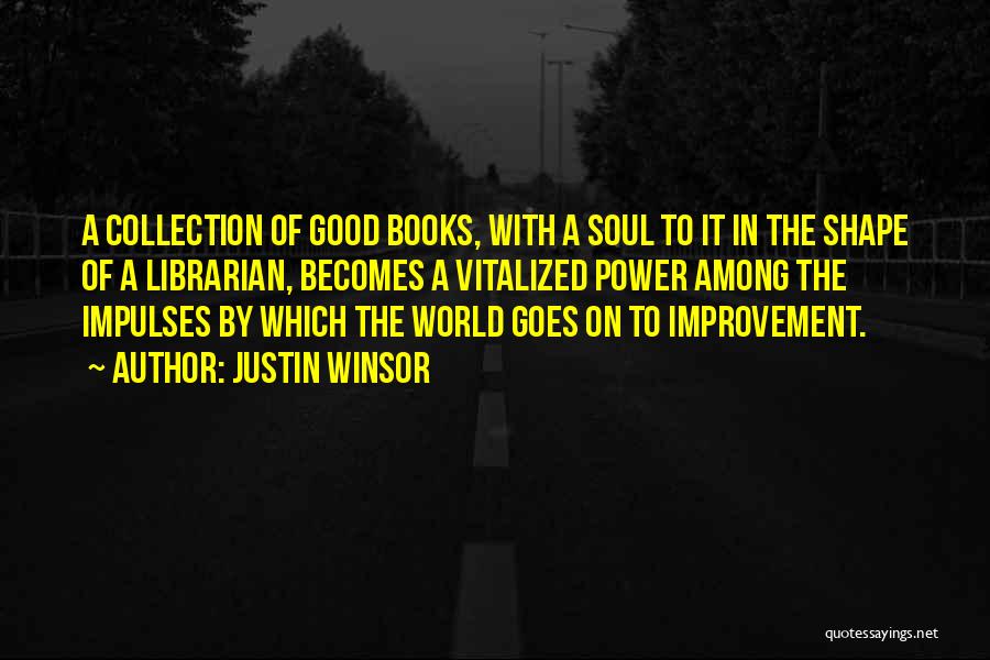 Justin Winsor Quotes: A Collection Of Good Books, With A Soul To It In The Shape Of A Librarian, Becomes A Vitalized Power