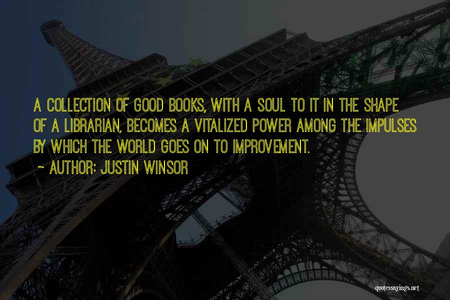 Justin Winsor Quotes: A Collection Of Good Books, With A Soul To It In The Shape Of A Librarian, Becomes A Vitalized Power