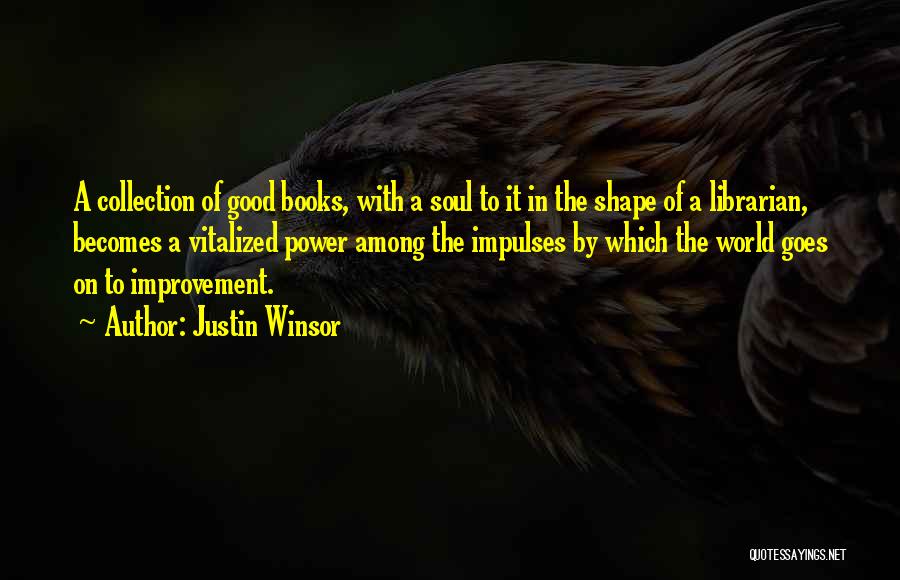 Justin Winsor Quotes: A Collection Of Good Books, With A Soul To It In The Shape Of A Librarian, Becomes A Vitalized Power