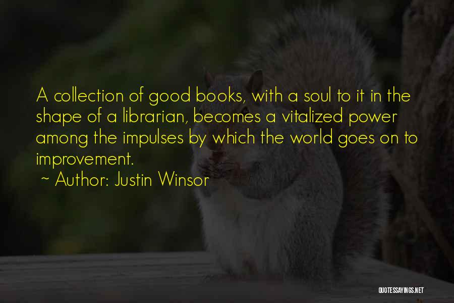 Justin Winsor Quotes: A Collection Of Good Books, With A Soul To It In The Shape Of A Librarian, Becomes A Vitalized Power
