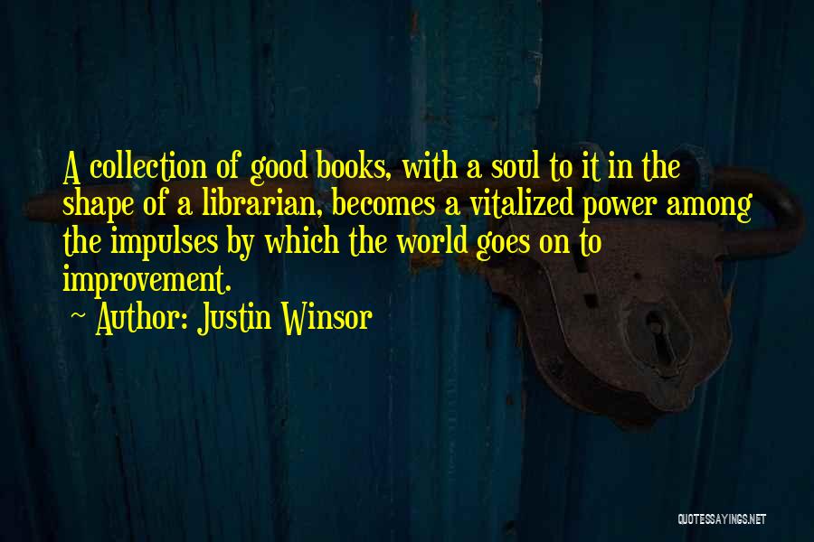 Justin Winsor Quotes: A Collection Of Good Books, With A Soul To It In The Shape Of A Librarian, Becomes A Vitalized Power