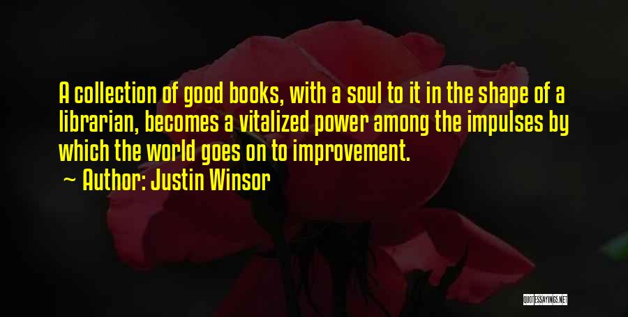 Justin Winsor Quotes: A Collection Of Good Books, With A Soul To It In The Shape Of A Librarian, Becomes A Vitalized Power