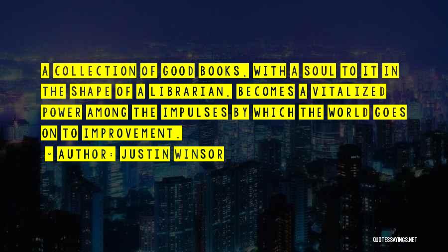 Justin Winsor Quotes: A Collection Of Good Books, With A Soul To It In The Shape Of A Librarian, Becomes A Vitalized Power