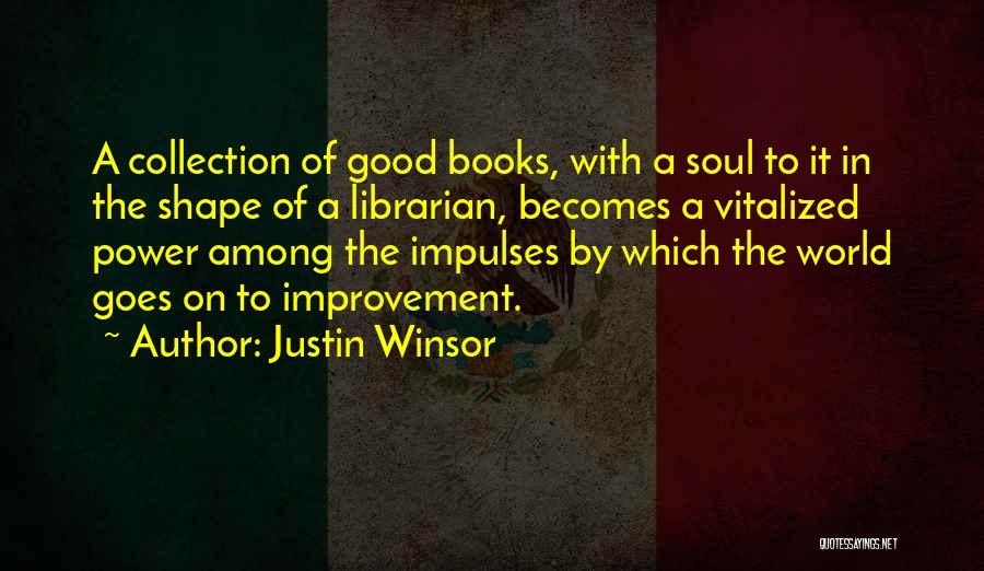 Justin Winsor Quotes: A Collection Of Good Books, With A Soul To It In The Shape Of A Librarian, Becomes A Vitalized Power