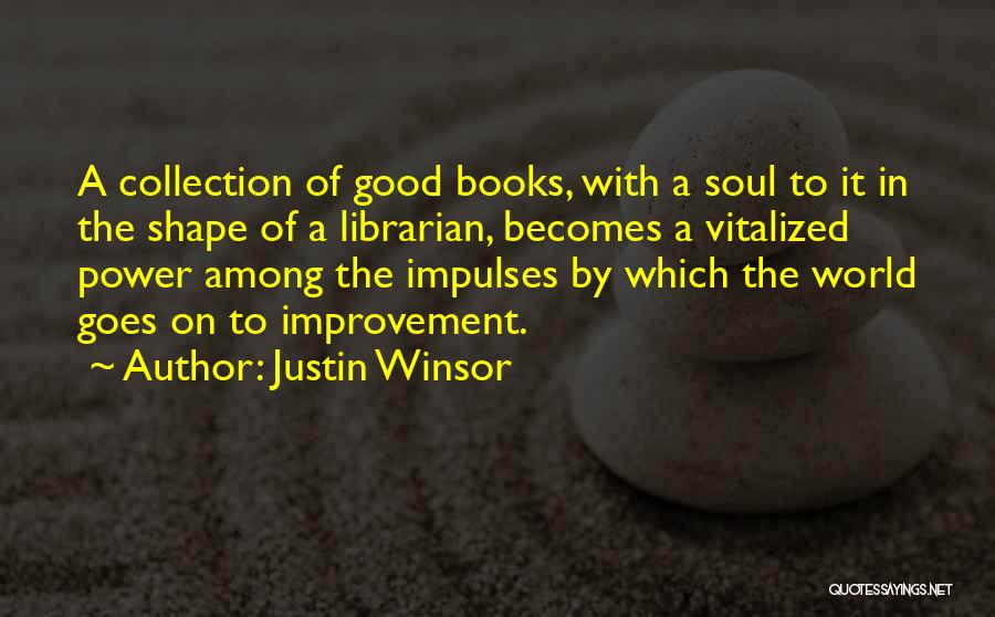 Justin Winsor Quotes: A Collection Of Good Books, With A Soul To It In The Shape Of A Librarian, Becomes A Vitalized Power